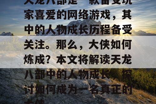 天龙八部是一款备受玩家喜爱的网络游戏，其中的人物成长历程备受关注。那么，大侠如何炼成？本文将解读天龙八部中的人物成长，探讨如何成为一名真正的大侠。