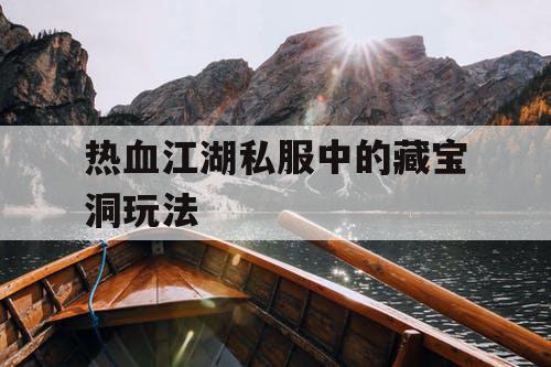 热血江湖私服中的藏宝洞玩法