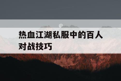 热血江湖私服中的百人对战技巧