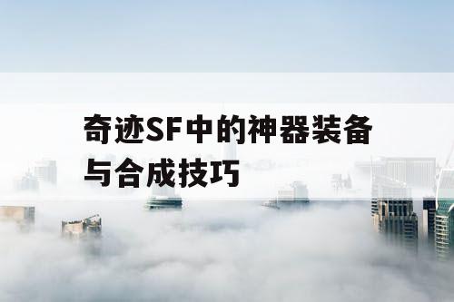 奇迹SF中的神器装备与合成技巧