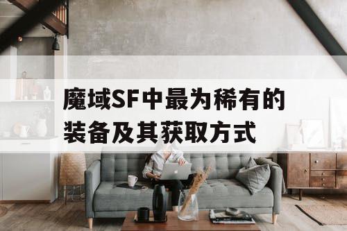 魔域SF中最为稀有的装备及其获取方式