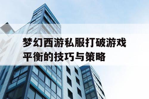梦幻西游私服打破游戏平衡的技巧与策略