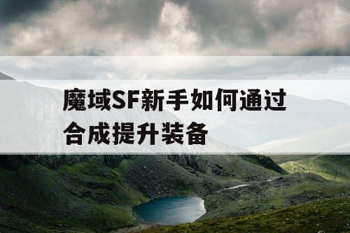 魔域SF新手如何通过合成提升装备