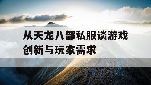 从天龙八部私服谈游戏创新与玩家需求