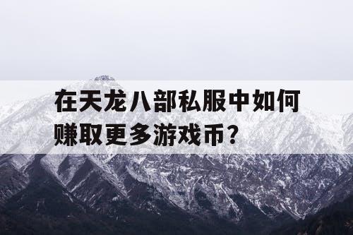 在天龙八部私服中如何赚取更多游戏币？
