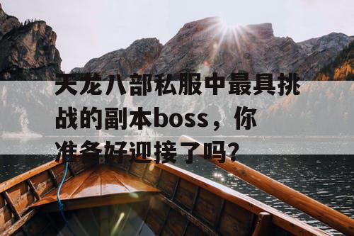 天龙八部私服中最具挑战的副本boss，你准备好迎接了吗？