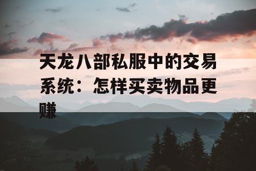 天龙八部私服中的交易系统：怎样买卖物品更赚