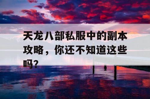 天龙八部私服中的副本攻略，你还不知道这些吗？