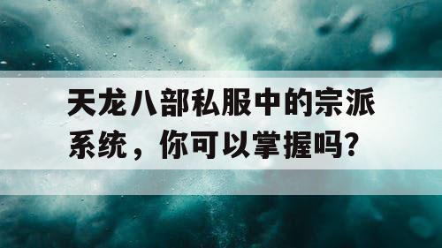 天龙八部私服中的宗派系统，你可以掌握吗？