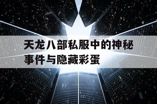 天龙八部私服中的神秘事件与隐藏彩蛋