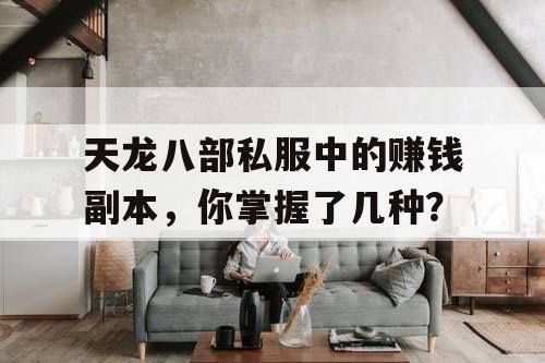 天龙八部私服中的赚钱副本，你掌握了几种？