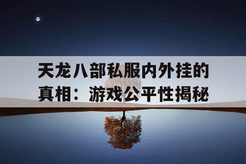 天龙八部私服内外挂的真相:游戏公平性揭秘 天龙八部私服内外挂的真相:游戏公平性揭秘
