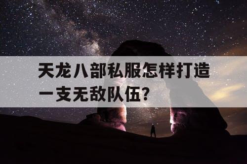 天龙八部私服怎样打造一支无敌队伍？