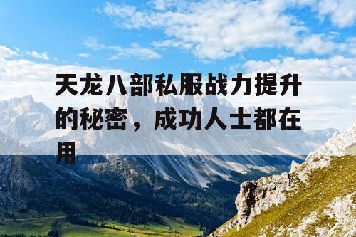 天龙八部私服战力提升的秘密,成功人士都在用 天龙八部私服战力提升的秘密,成功人士都在用