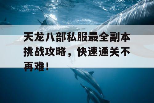 天龙八部私服最全副本挑战攻略,快速通关不再难! 天龙八部私服最全副本挑战攻略,快速通关不再难!