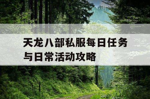天龙八部私服每日任务与日常活动攻略 天龙八部私服每日任务与日常活动攻略