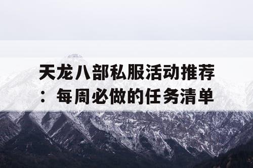 天龙八部私服活动推荐：每周必做的任务清单