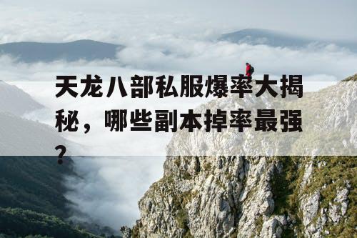 天龙八部私服爆率大揭秘,哪些副本掉率最强? 天龙八部私服爆率大揭秘,哪些副本掉率最强?