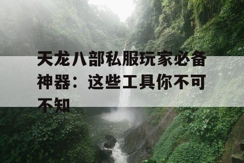 天龙八部私服玩家必备神器：这些工具你不可不知