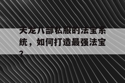 天龙八部私服的法宝系统，如何打造最强法宝？