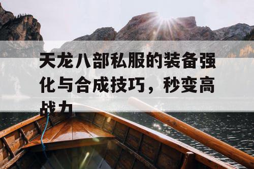 天龙八部私服的装备强化与合成技巧，秒变高战力