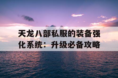 天龙八部私服的装备强化系统：升级必备攻略