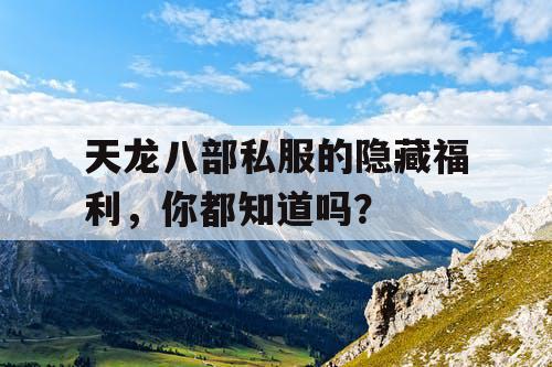 天龙八部私服的隐藏福利,你都知道吗? 天龙八部私服的隐藏福利,你都知道吗?