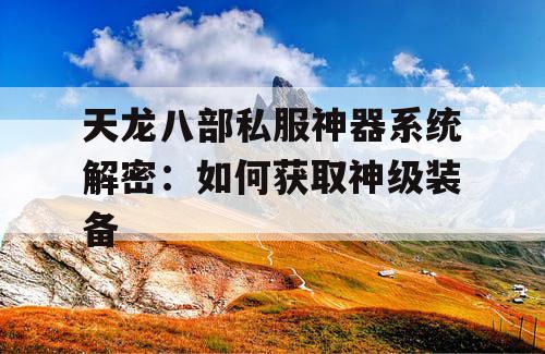 天龙八部私服神器系统解密：如何获取神级装备