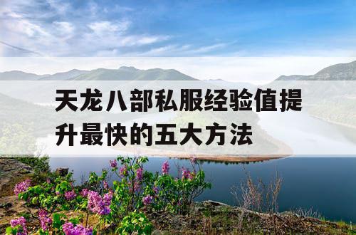 天龙八部私服经验值提升最快的五大方法