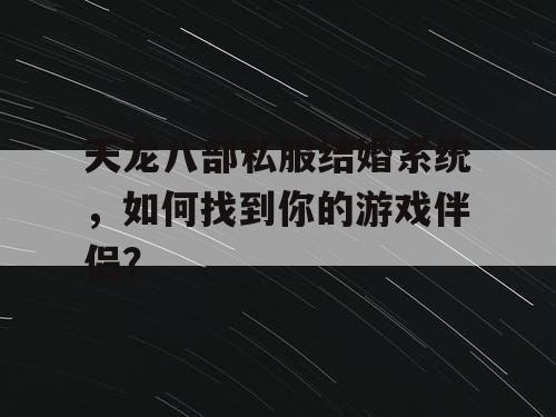 天龙八部私服结婚系统，如何找到你的游戏伴侣？