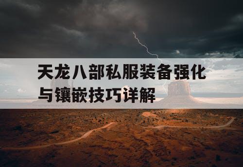 天龙八部私服装备强化与镶嵌技巧详解