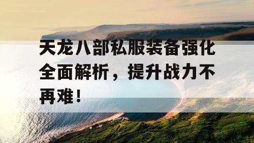 天龙八部私服装备强化全面解析,提升战力不再难! 天龙八部私服装备强化全面解析,提升战力不再难!