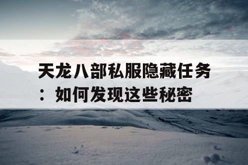天龙八部私服隐藏任务：如何发现这些秘密