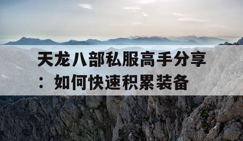 天龙八部私服高手分享:如何快速积累装备 天龙八部私服高手分享:如何快速积累装备