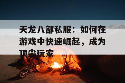 天龙八部私服：如何在游戏中快速崛起，成为顶尖玩家