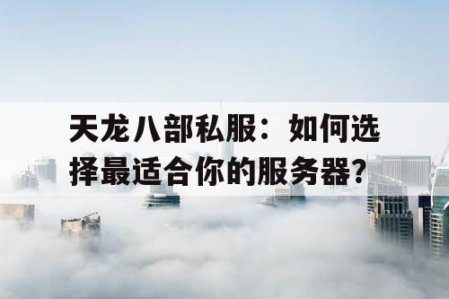天龙八部私服：如何选择最适合你的服务器？
