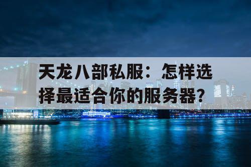 天龙八部私服:怎样选择最适合你的服务器? 天龙八部私服:怎样选择最适合你的服务器?