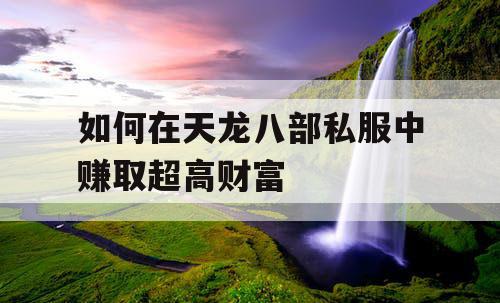 如何在天龙八部私服中赚取超高财富 如何在天龙八部私服中赚取超高财富