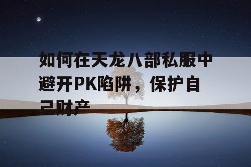 如何在天龙八部私服中避开PK陷阱,保护自己财产 如何在天龙八部私服中避开PK陷阱,保护自己财产