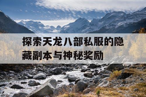 探索天龙八部私服的隐藏副本与神秘奖励