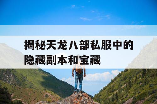 揭秘天龙八部私服中的隐藏副本和宝藏 揭秘天龙八部私服中的隐藏副本和宝藏