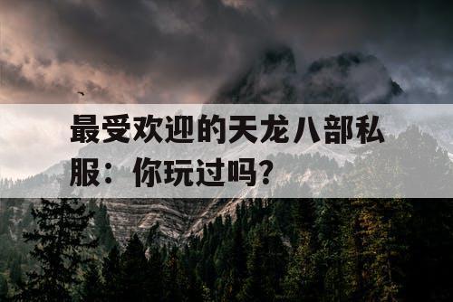 最受欢迎的天龙八部私服：你玩过吗？