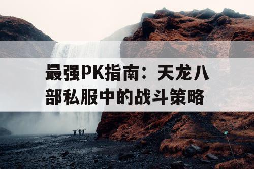 最强PK指南：天龙八部私服中的战斗策略