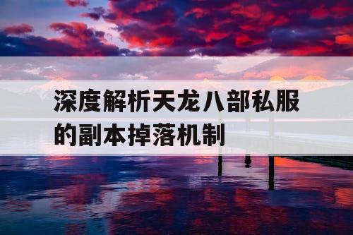 深度解析天龙八部私服的副本掉落机制