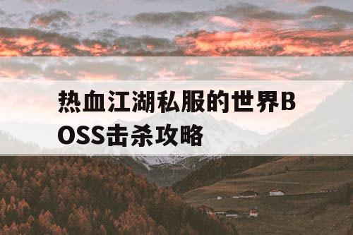 热血江湖私服的世界BOSS击杀攻略