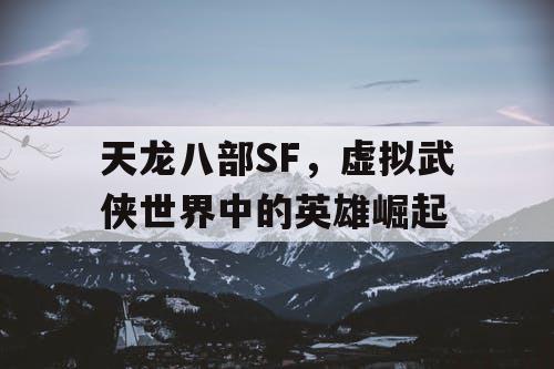 天龙八部SF，虚拟武侠世界中的英雄崛起