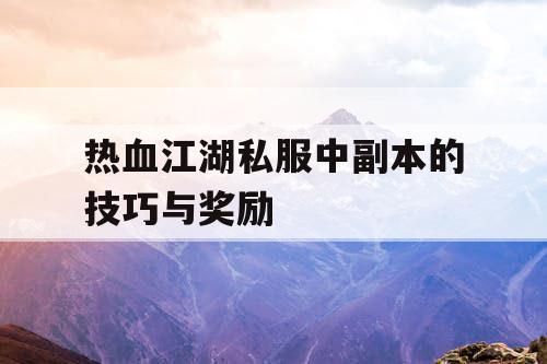 热血江湖私服中副本的技巧与奖励