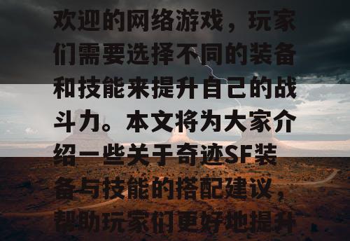 奇迹SF是一款非常受欢迎的网络游戏，玩家们需要选择不同的装备和技能来提升自己的战斗力。本文将为大家介绍一些关于奇迹SF装备与技能的搭配建议，帮助玩家们更好地提升自己的游戏水平。