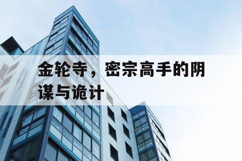 金轮寺，密宗高手的阴谋与诡计