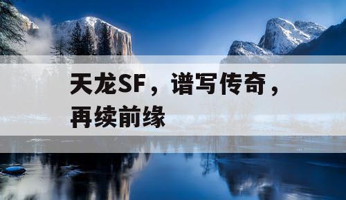天龙SF，谱写传奇，再续前缘